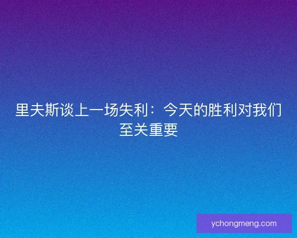里夫斯谈上一场失利：今天的胜利对我们至关重要