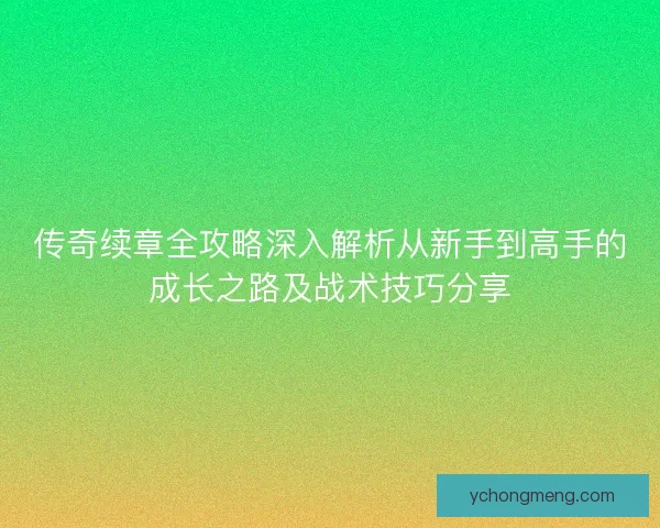 传奇续章全攻略深入解析从新手到高手的成长之路及战术技巧分享