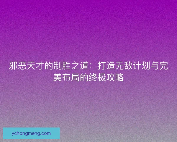 邪恶天才的制胜之道：打造无敌计划与完美布局的终极攻略