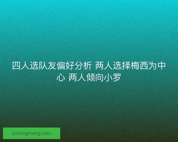 四人选队友偏好分析 两人选择梅西为中心 两人倾向小罗